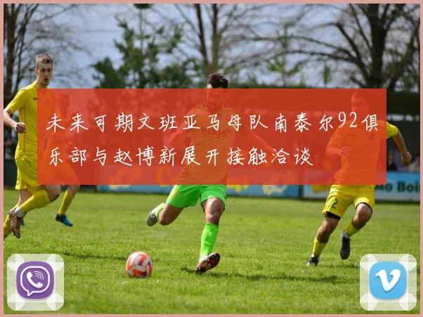 未来可期文班亚马母队南泰尔92俱乐部与赵博新展开接触洽谈