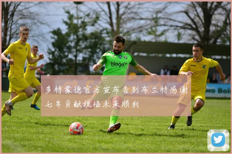 多特蒙德官方宣布告别布兰特感谢七年贡献祝福未来顺利