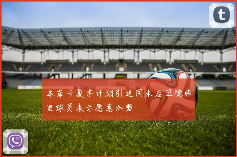 本菲卡夏季计划引进国米后卫德弗里球员表示愿意加盟