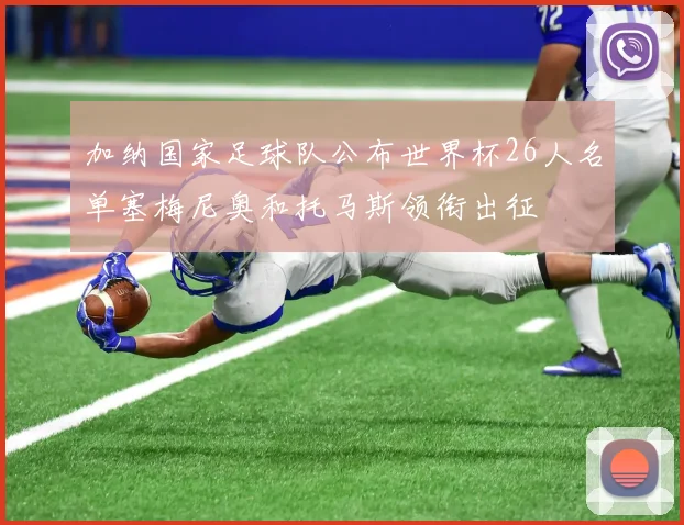 加纳国家足球队公布世界杯26人名单塞梅尼奥和托马斯领衔出征